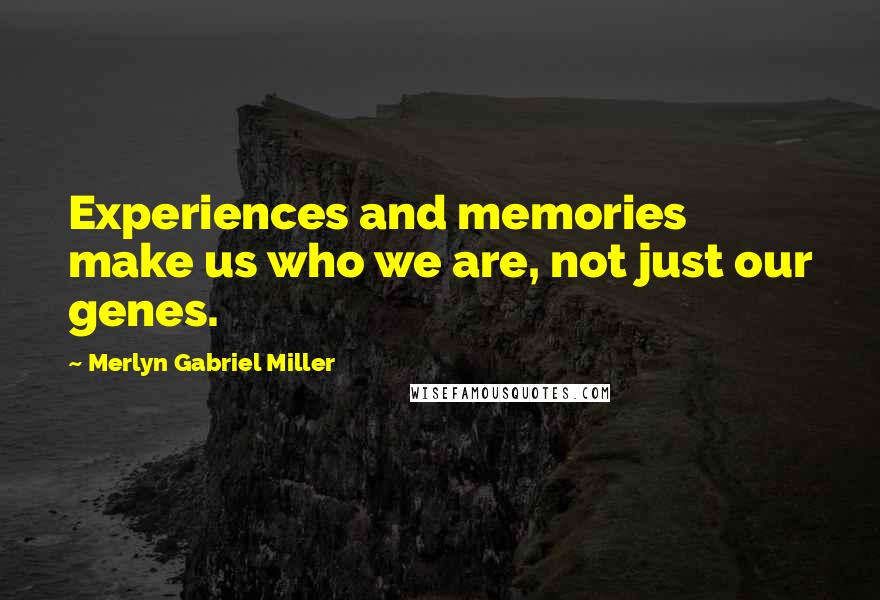 Merlyn Gabriel Miller quotes: Experiences and memories make us who we are, not just our genes.