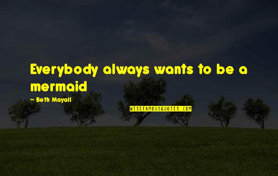 Mermaid Quotes By Beth Mayall: Everybody always wants to be a mermaid