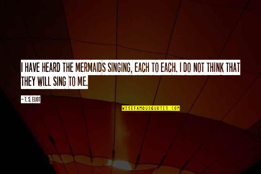 Mermaid Quotes By T. S. Eliot: I have heard the mermaids singing, each to