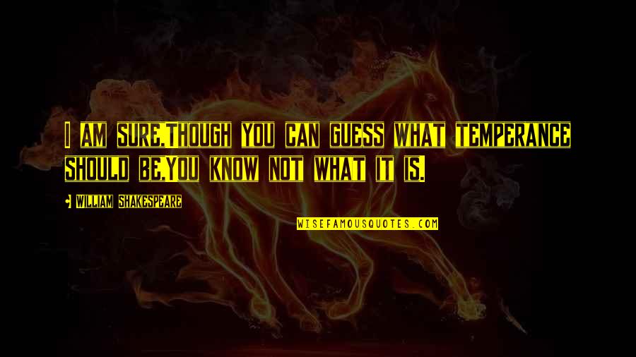 Mermaids Memorable Quotes By William Shakespeare: I am sure,Though you can guess what temperance