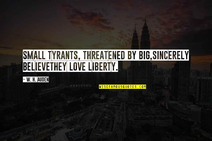 Meroe Quotes By W. H. Auden: Small tyrants, threatened by big,sincerely believethey love liberty.