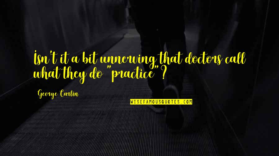Merolla Gold Quotes By George Carlin: Isn't it a bit unnerving that doctors call