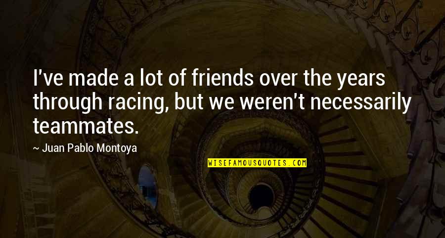 Meron Getnet Quotes By Juan Pablo Montoya: I've made a lot of friends over the Meron Getnet Quotes By Juan Pablo Montoya: I've made a lot of friends over the