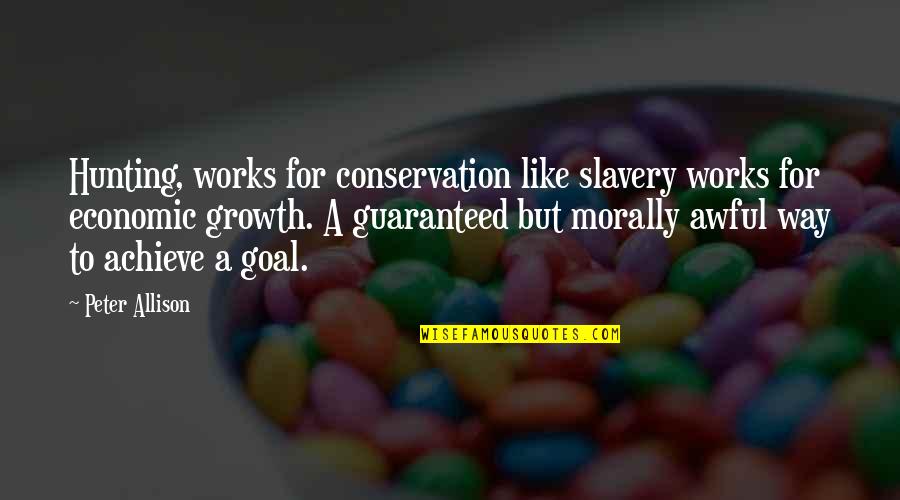 Meron Getnet Quotes By Peter Allison: Hunting, works for conservation like slavery works for Meron Getnet Quotes By Peter Allison: Hunting, works for conservation like slavery works for