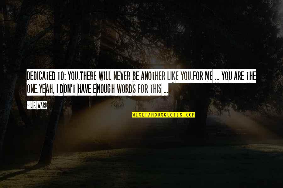 Merong Forever Quotes By J.R. Ward: Dedicated to: You.There will never be another like Merong Forever Quotes By J.R. Ward: Dedicated to: You.There will never be another like