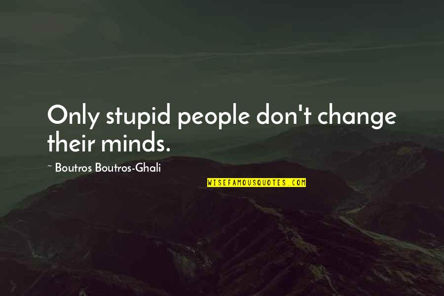 Meronym Examples Quotes By Boutros Boutros-Ghali: Only stupid people don't change their minds.
