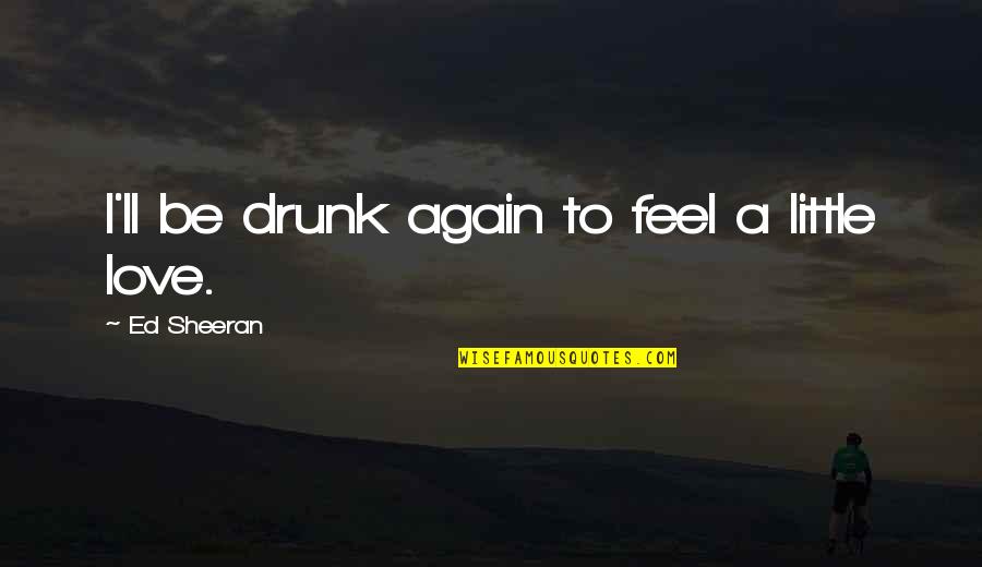 Meronym Quotes By Ed Sheeran: I'll be drunk again to feel a little