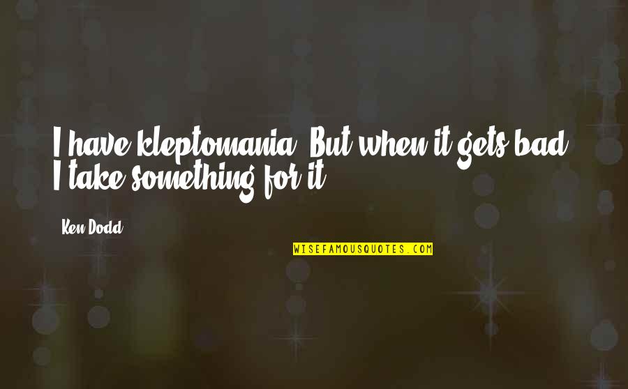 Meropi Falkenburg Quotes By Ken Dodd: I have kleptomania. But when it gets bad,