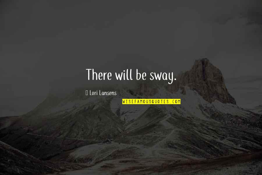 Merosakkan Harta Quotes By Lori Lansens: There will be sway. Merosakkan Harta Quotes By Lori Lansens: There will be sway.