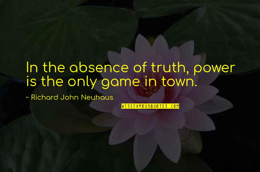 Merovingian Descendants Quotes By Richard John Neuhaus: In the absence of truth, power is the Merovingian Descendants Quotes By Richard John Neuhaus: In the absence of truth, power is the
