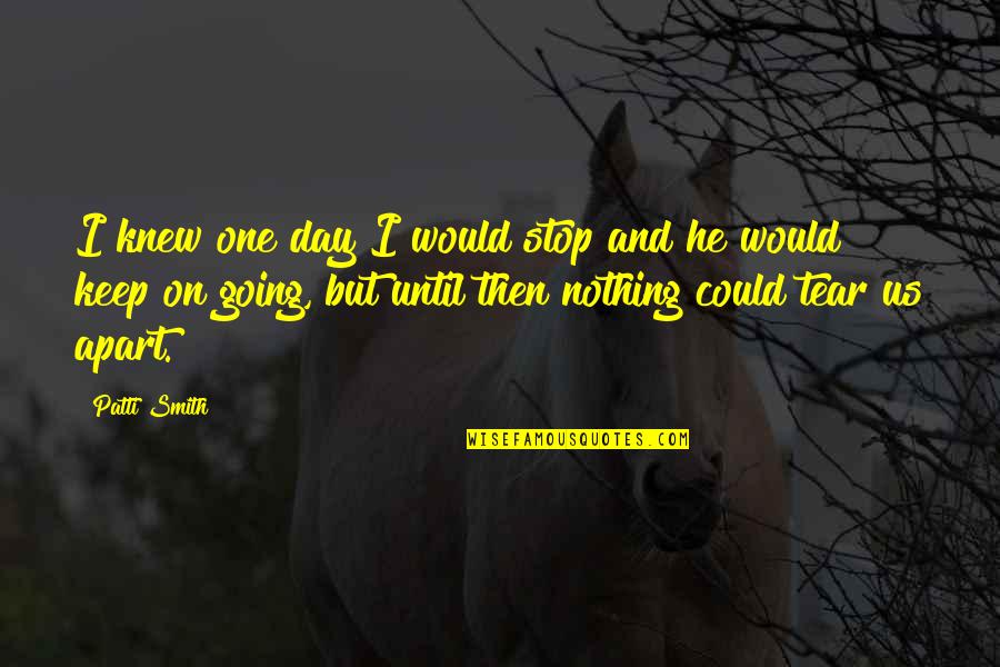 Merovingian Quotes By Patti Smith: I knew one day I would stop and Merovingian Quotes By Patti Smith: I knew one day I would stop and