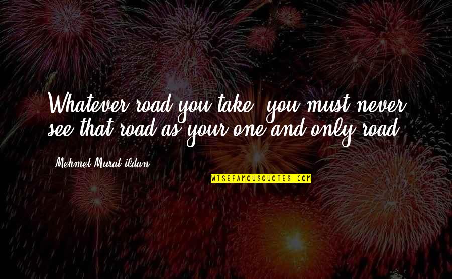 Merrer Egipt Quotes By Mehmet Murat Ildan: Whatever road you take, you must never see Merrer Egipt Quotes By Mehmet Murat Ildan: Whatever road you take, you must never see
