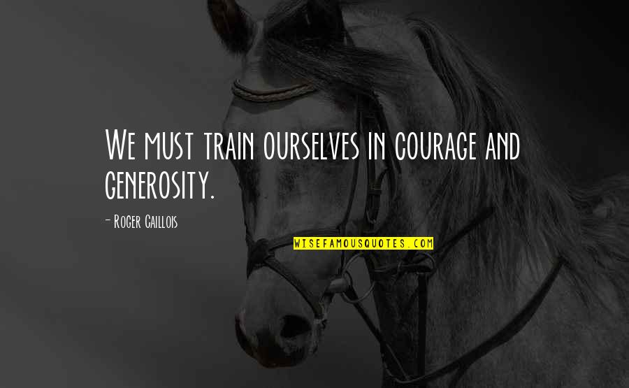 Merrett Home Quotes By Roger Caillois: We must train ourselves in courage and generosity. Merrett Home Quotes By Roger Caillois: We must train ourselves in courage and generosity.