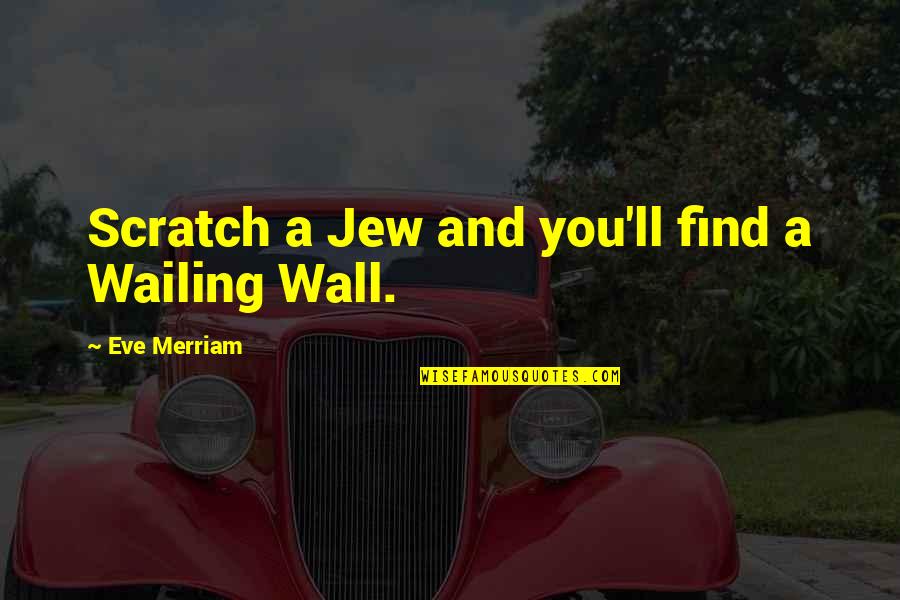 Merriam Quotes By Eve Merriam: Scratch a Jew and you'll find a Wailing