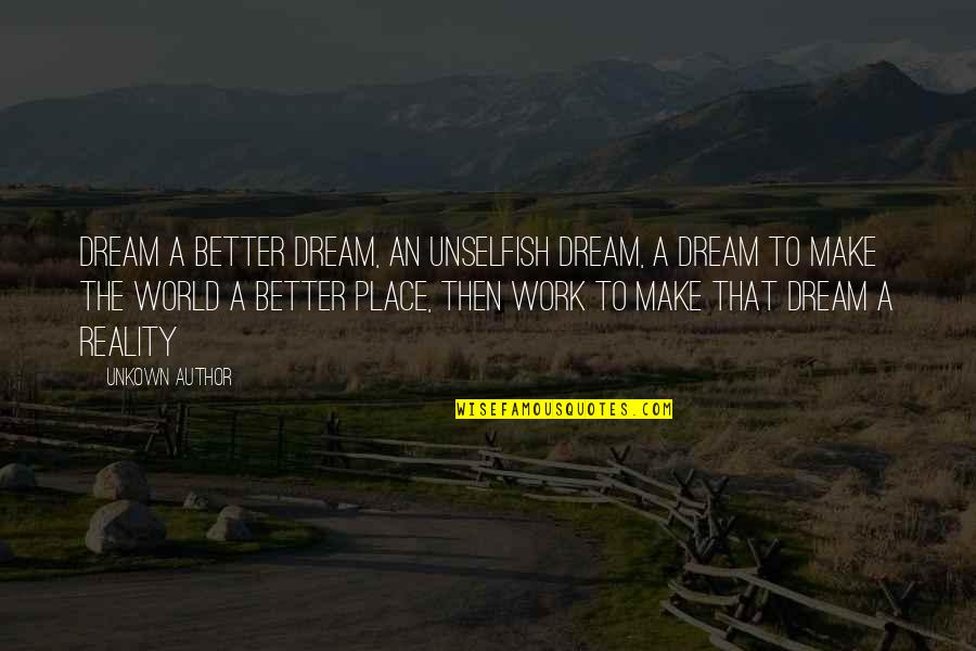 Merrideth Von Quotes By Unkown Author: Dream a better dream, an unselfish dream, a