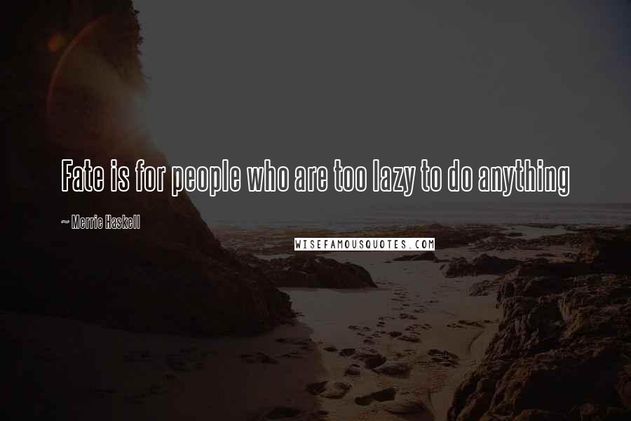 Merrie Haskell quotes: Fate is for people who are too lazy to do anything