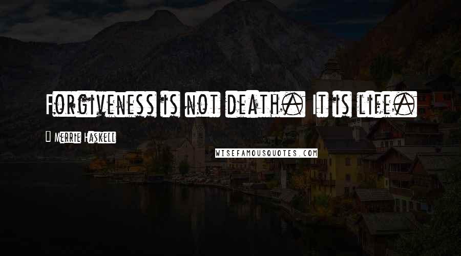 Merrie Haskell quotes: Forgiveness is not death. It is life.