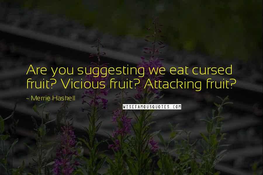 Merrie Haskell quotes: Are you suggesting we eat cursed fruit? Vicious fruit? Attacking fruit?