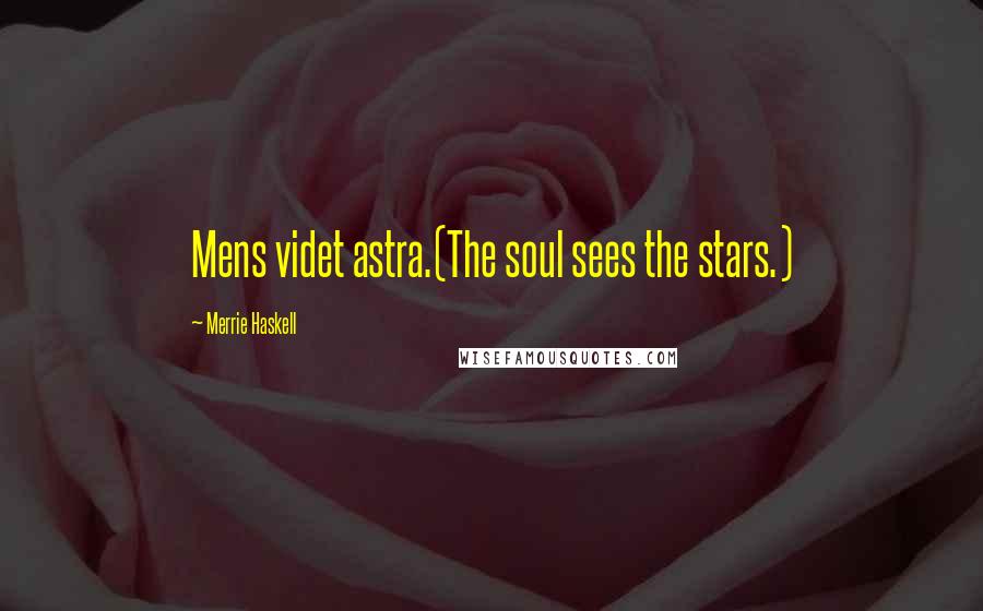 Merrie Haskell quotes: Mens videt astra.(The soul sees the stars.)