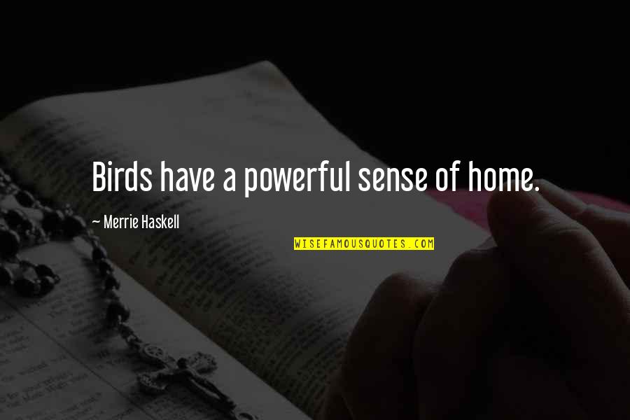 Merrie Quotes By Merrie Haskell: Birds have a powerful sense of home.