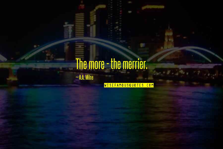 Merrier Quotes By A.A. Milne: The more - the merrier.