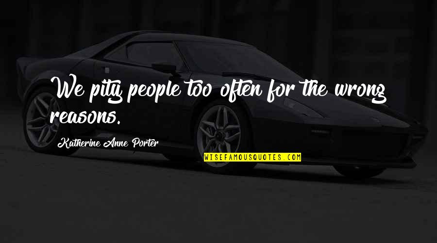 Merrier Quotes By Katherine Anne Porter: We pity people too often for the wrong