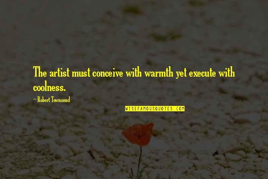 Merriest Quotes By Robert Townsend: The artist must conceive with warmth yet execute Merriest Quotes By Robert Townsend: The artist must conceive with warmth yet execute
