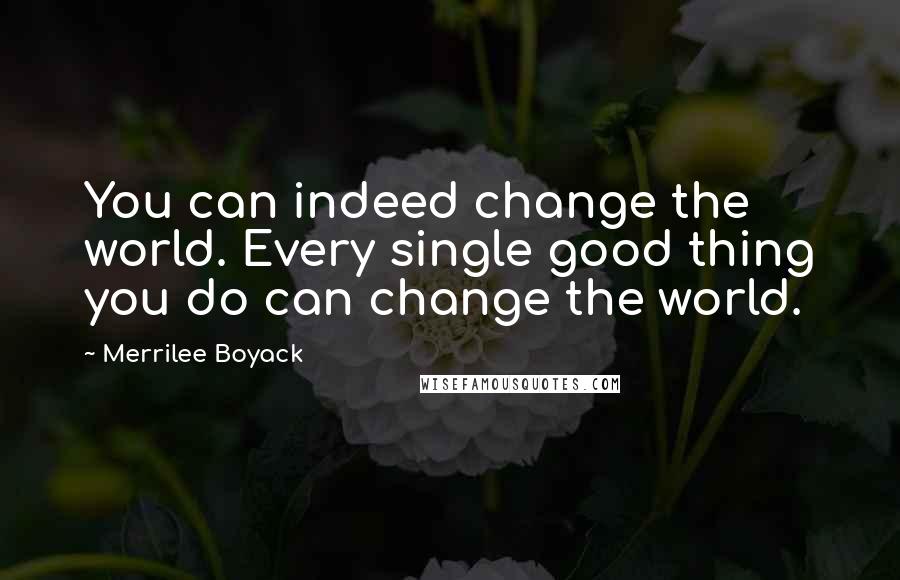 Merrilee Boyack quotes: You can indeed change the world. Every single good thing you do can change the world.