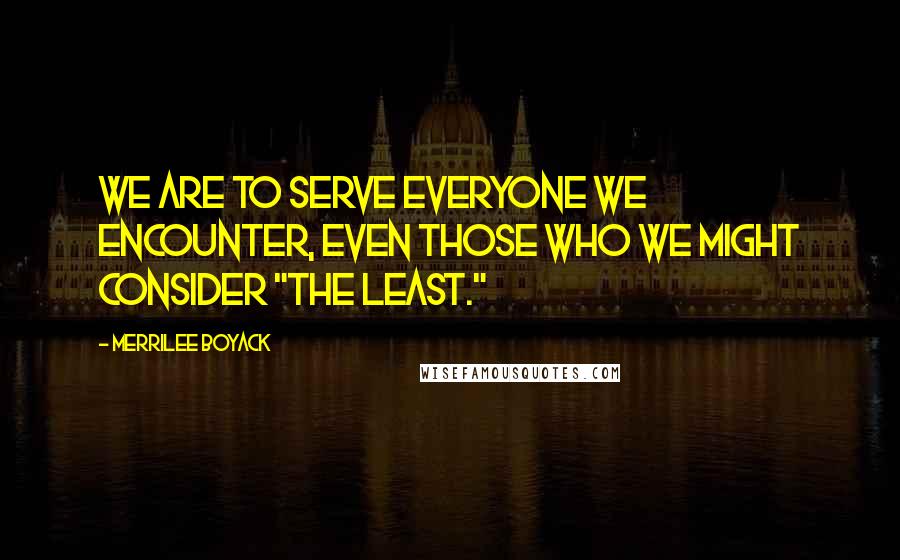 Merrilee Boyack quotes: We are to serve everyone we encounter, even those who we might consider "the least."