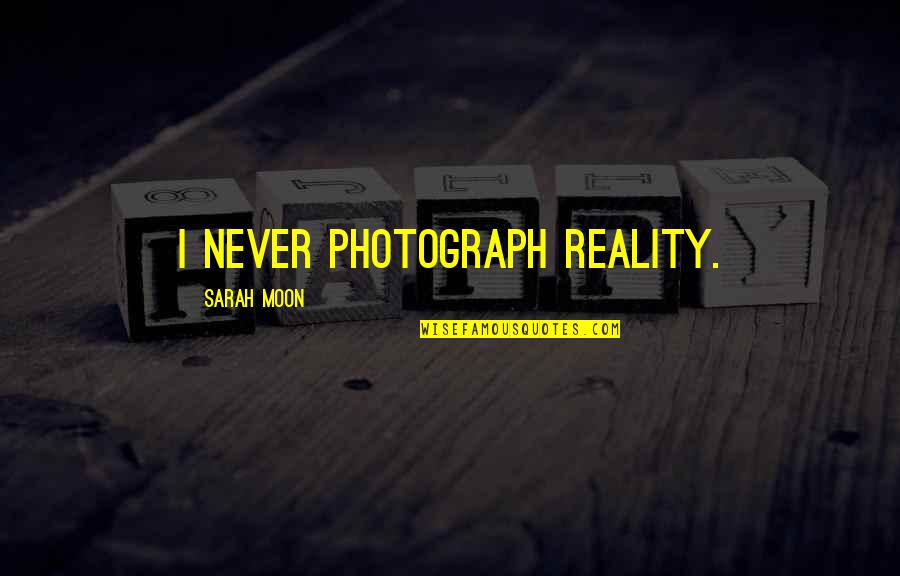 Merrilees Bright Quotes By Sarah Moon: I never photograph reality. Merrilees Bright Quotes By Sarah Moon: I never photograph reality.