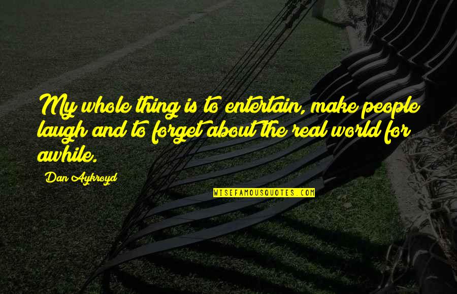Merrilees Fay Quotes By Dan Aykroyd: My whole thing is to entertain, make people
