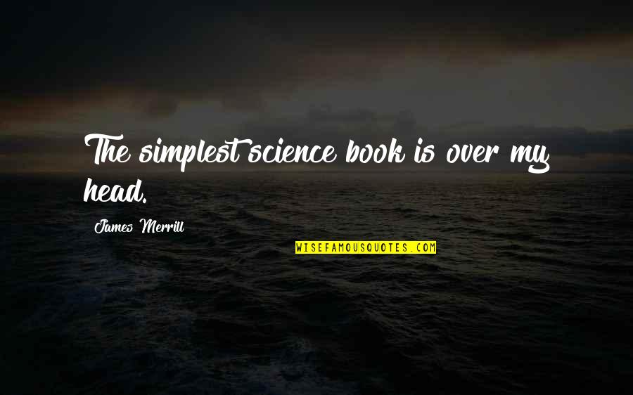 Merrill Book Quotes By James Merrill: The simplest science book is over my head. Merrill Book Quotes By James Merrill: The simplest science book is over my head.