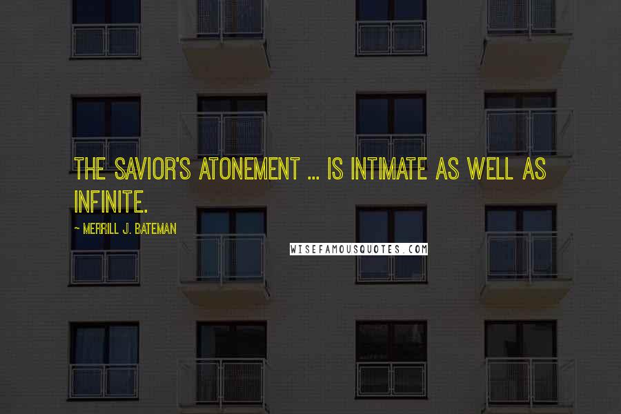 Merrill J. Bateman quotes: The Savior's atonement ... is intimate as well as infinite.