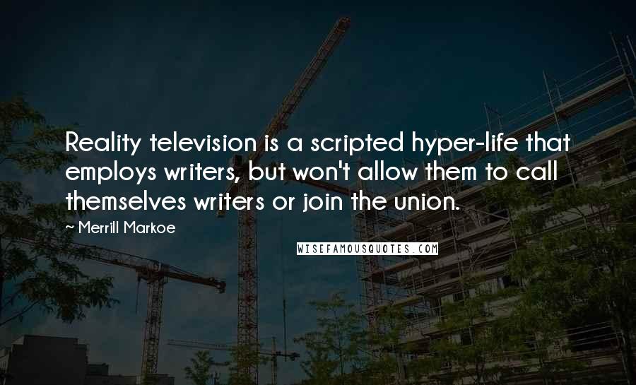 Merrill Markoe quotes: Reality television is a scripted hyper-life that employs writers, but won't allow them to call themselves writers or join the union.