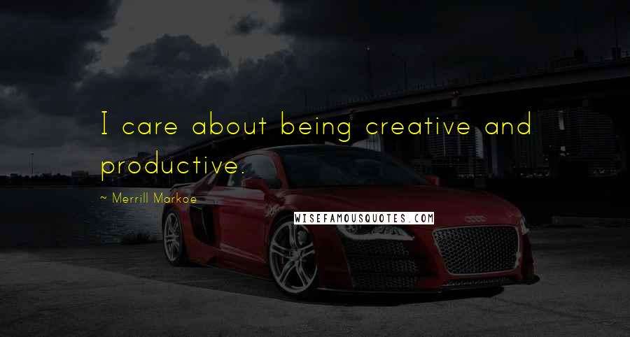 Merrill Markoe quotes: I care about being creative and productive.