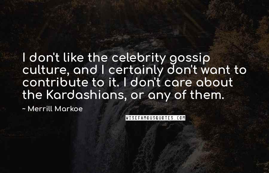 Merrill Markoe quotes: I don't like the celebrity gossip culture, and I certainly don't want to contribute to it. I don't care about the Kardashians, or any of them.