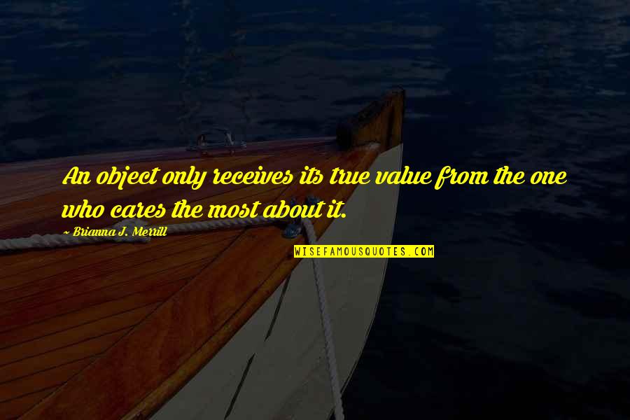 Merrill Quotes By Brianna J. Merrill: An object only receives its true value from Merrill Quotes By Brianna J. Merrill: An object only receives its true value from