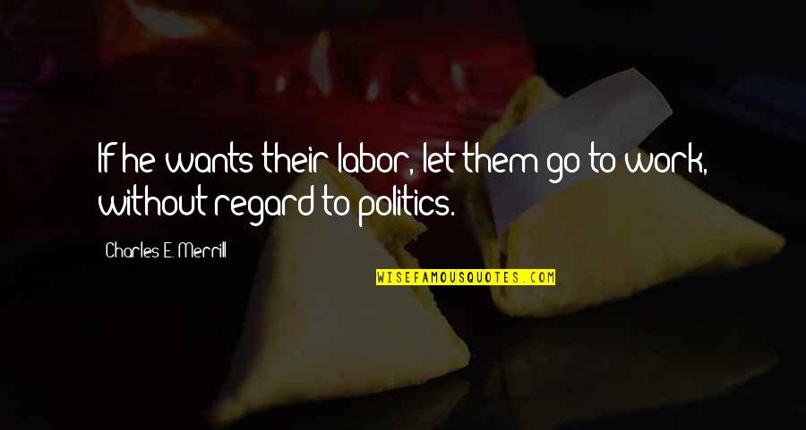Merrill Quotes By Charles E. Merrill: If he wants their labor, let them go Merrill Quotes By Charles E. Merrill: If he wants their labor, let them go