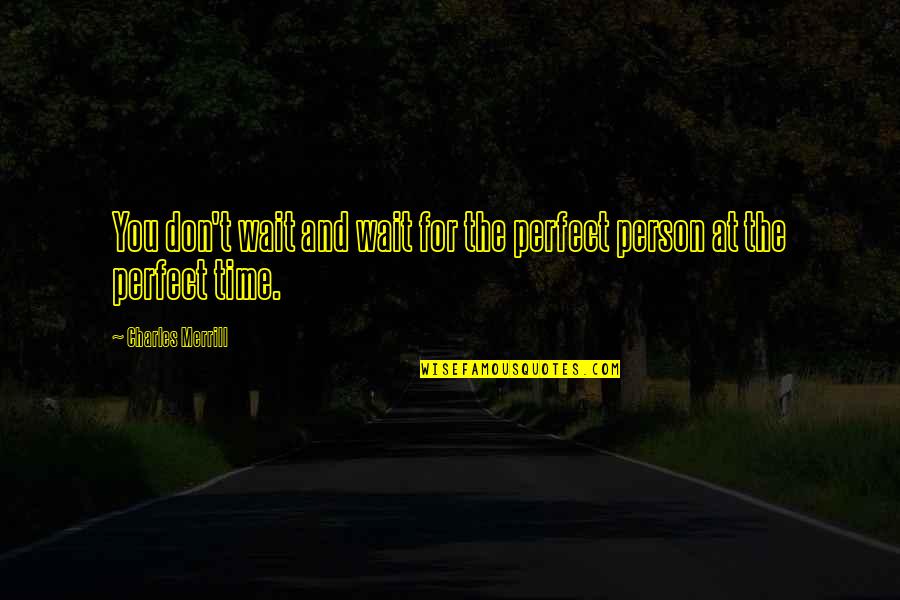 Merrill Quotes By Charles Merrill: You don't wait and wait for the perfect Merrill Quotes By Charles Merrill: You don't wait and wait for the perfect