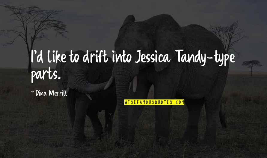 Merrill Quotes By Dina Merrill: I'd like to drift into Jessica Tandy-type parts. Merrill Quotes By Dina Merrill: I'd like to drift into Jessica Tandy-type parts.
