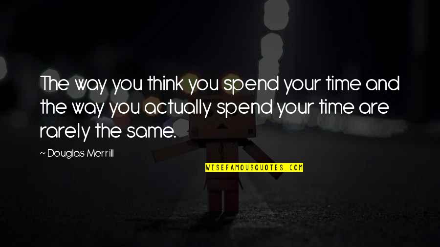 Merrill Quotes By Douglas Merrill: The way you think you spend your time Merrill Quotes By Douglas Merrill: The way you think you spend your time