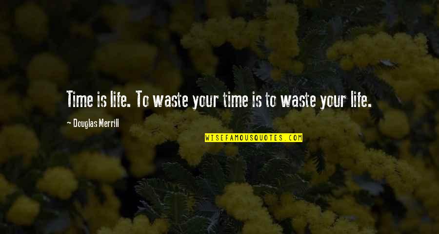 Merrill Quotes By Douglas Merrill: Time is life. To waste your time is Merrill Quotes By Douglas Merrill: Time is life. To waste your time is