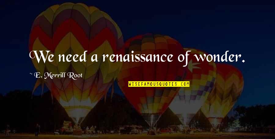 Merrill Quotes By E. Merrill Root: We need a renaissance of wonder. Merrill Quotes By E. Merrill Root: We need a renaissance of wonder.