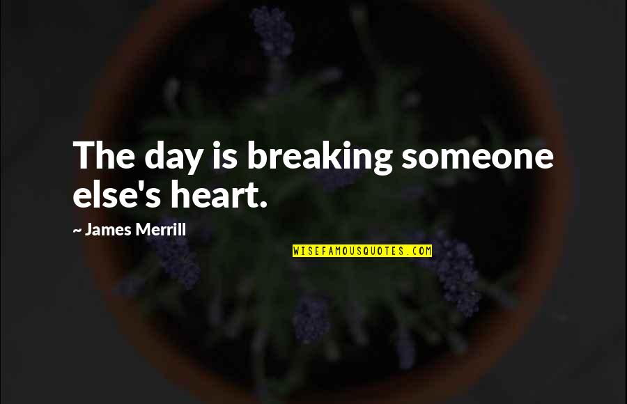 Merrill Quotes By James Merrill: The day is breaking someone else's heart. Merrill Quotes By James Merrill: The day is breaking someone else's heart.
