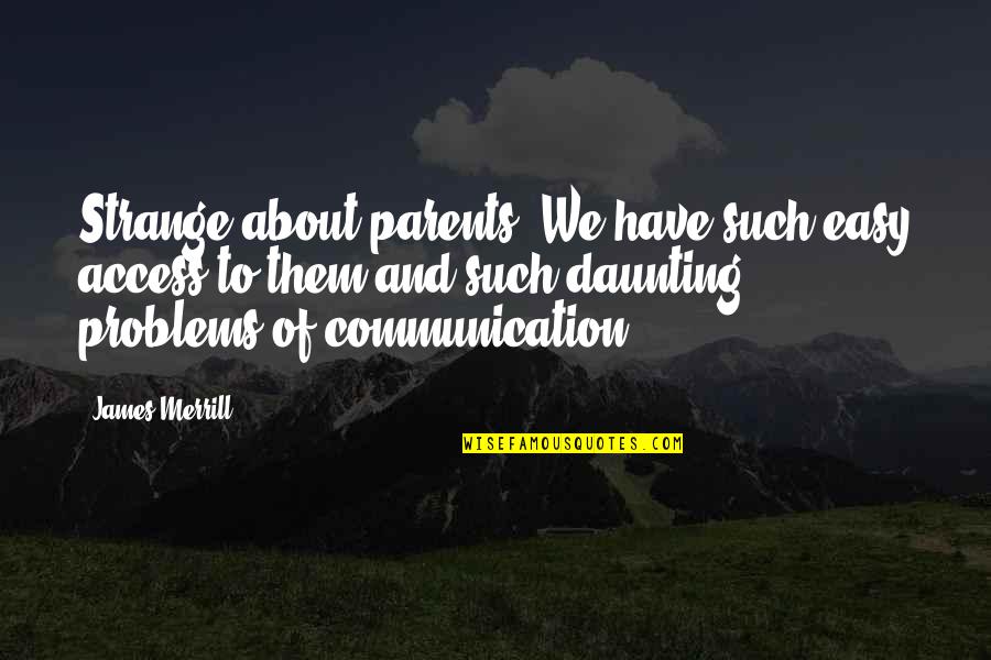 Merrill Quotes By James Merrill: Strange about parents. We have such easy access