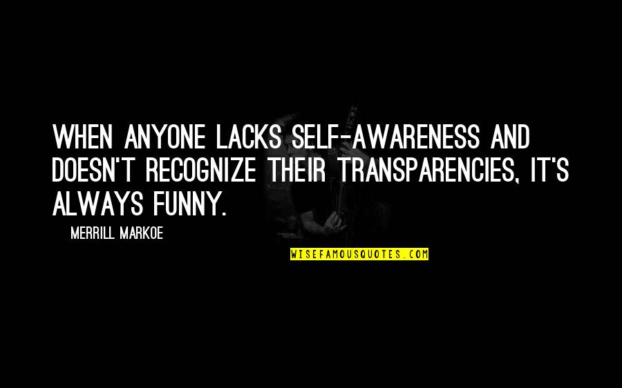 Merrill Quotes By Merrill Markoe: When anyone lacks self-awareness and doesn't recognize their Merrill Quotes By Merrill Markoe: When anyone lacks self-awareness and doesn't recognize their