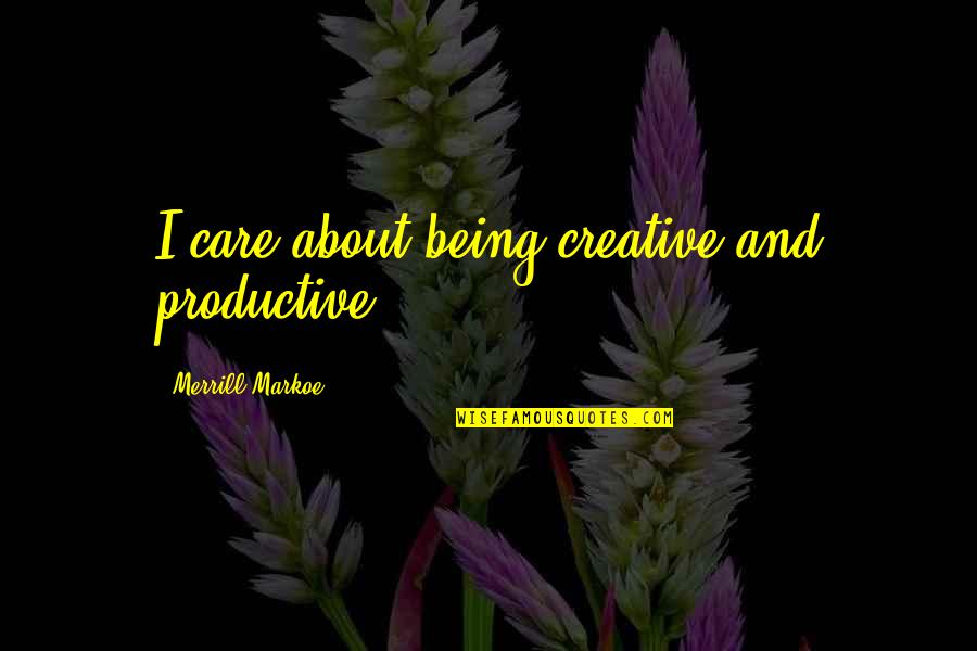 Merrill Quotes By Merrill Markoe: I care about being creative and productive. Merrill Quotes By Merrill Markoe: I care about being creative and productive.