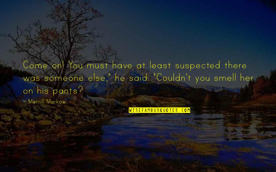 Merrill Quotes By Merrill Markoe: Come on! You must have at least suspected Merrill Quotes By Merrill Markoe: Come on! You must have at least suspected