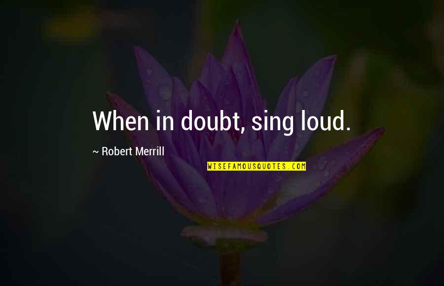 Merrill Quotes By Robert Merrill: When in doubt, sing loud. Merrill Quotes By Robert Merrill: When in doubt, sing loud.