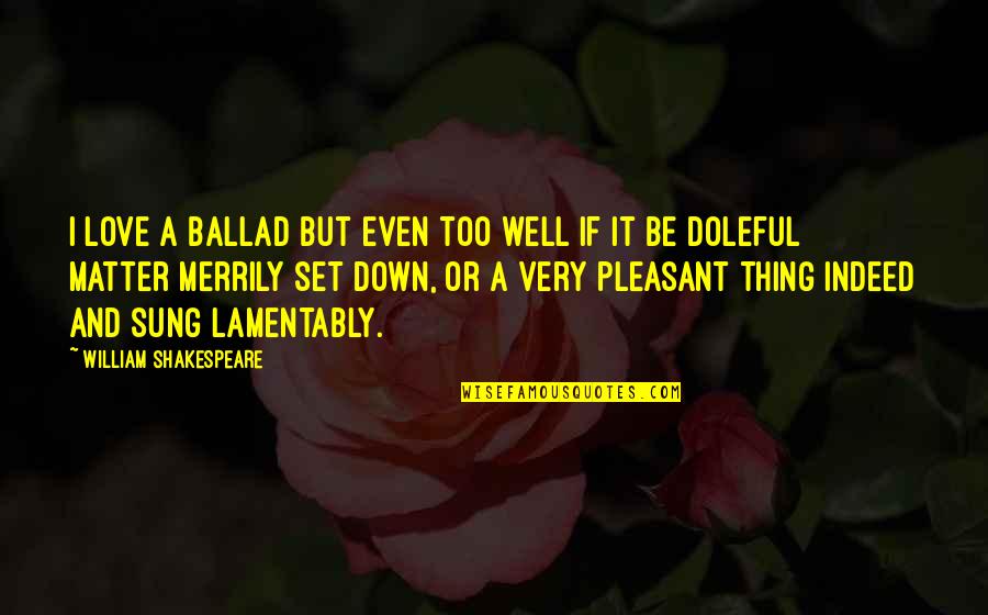 Merrily Quotes By William Shakespeare: I love a ballad but even too well